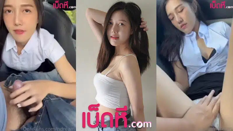 คลิปหลุด Onlyfans น้องดรีม ndream จอดรถโม๊คควย เย็ดหันคาชุดนักศึกษา เด็ดจัดๆเย็ดกันรถโยกกะเด้าชุดใหญ่จนน้ำแตกใส่หี